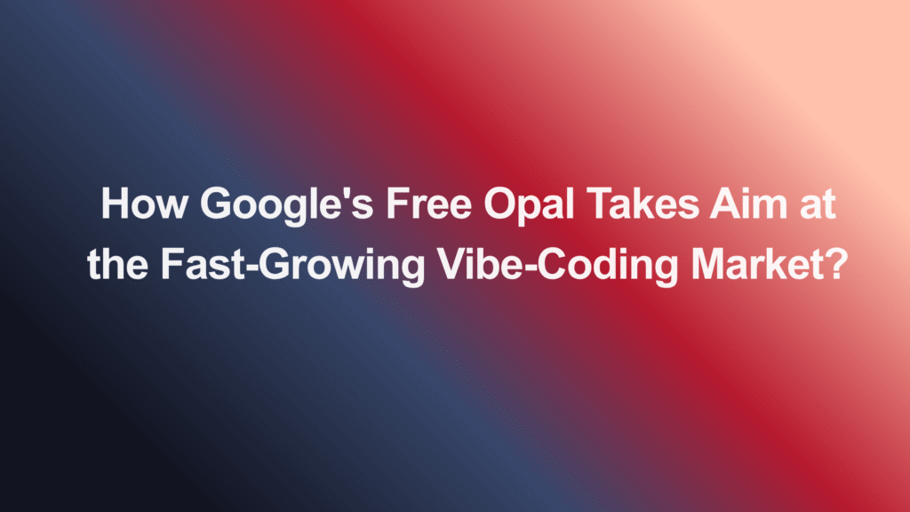 How Google's Free Opal Takes Aim at the Fast-Growing Vibe-Coding Market