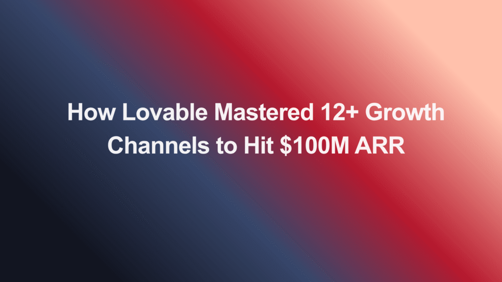 How Lovable Mastered 12+ Growth Channels to Hit $100M ARR