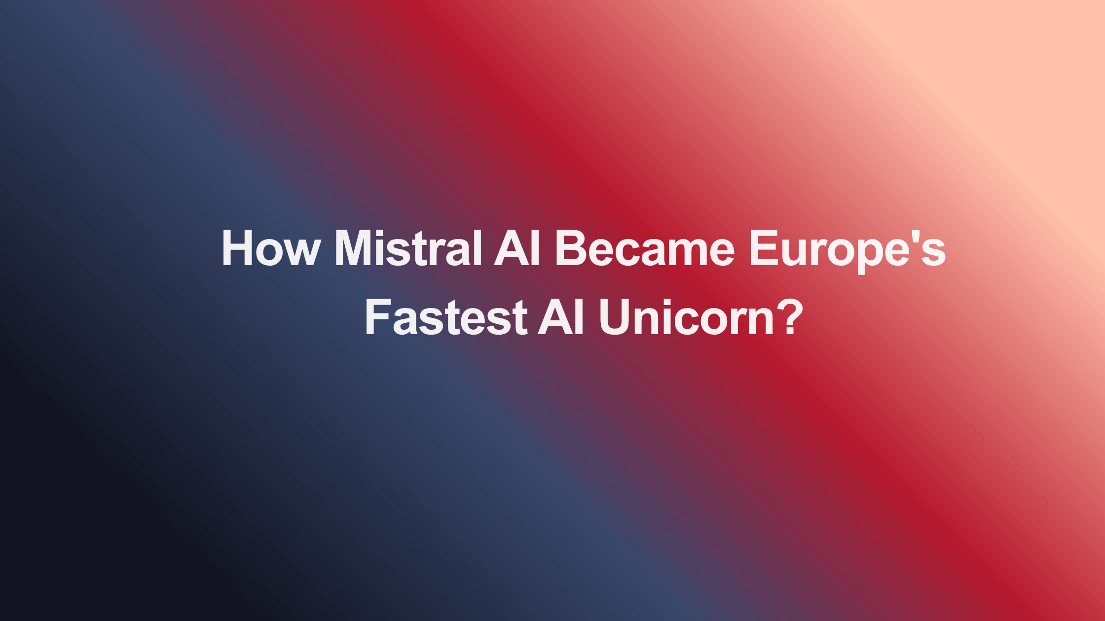 How Mistral AI Became Europe's Fastest AI Unicorn ($14B in 29 Months)