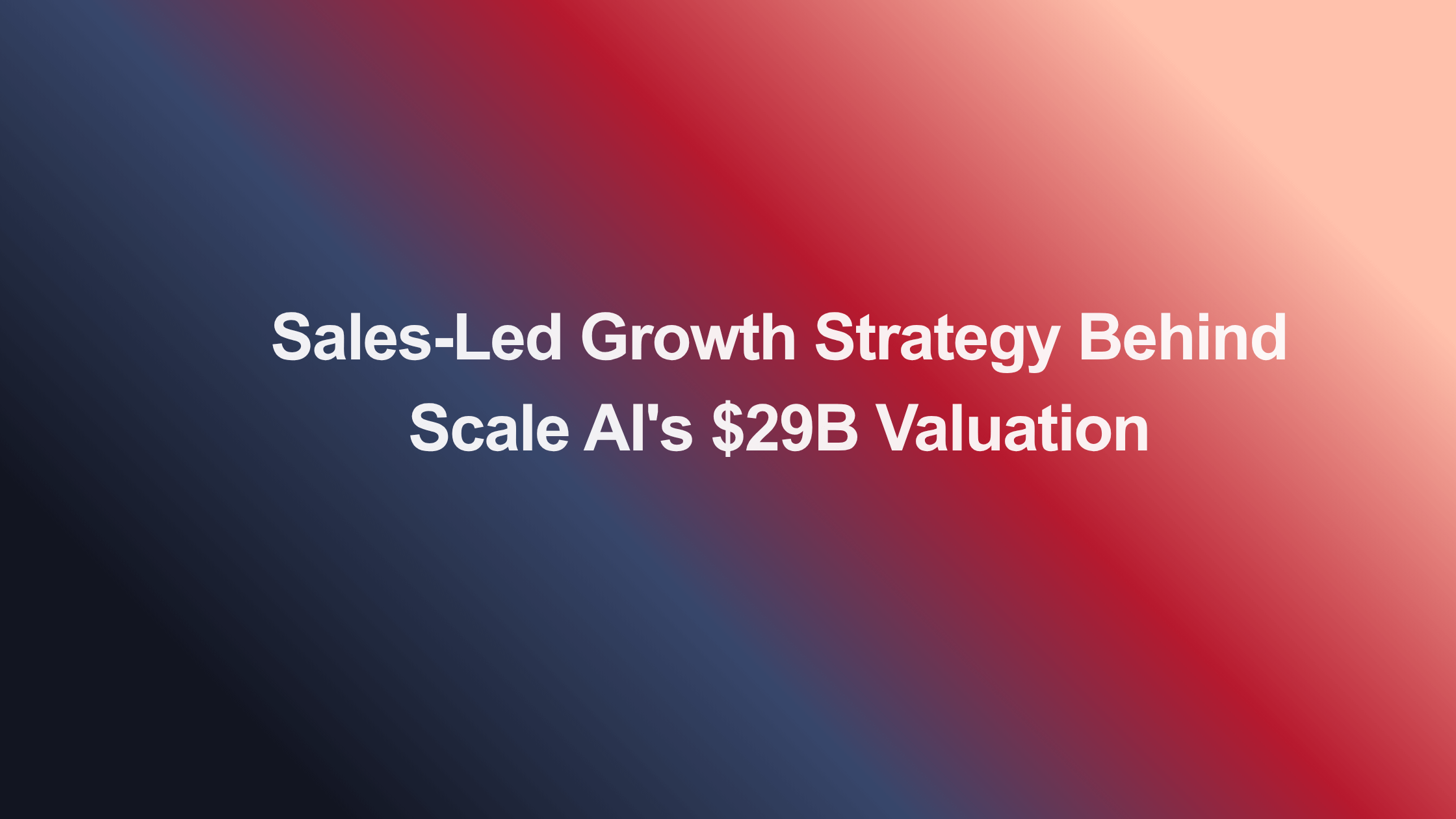 Sales-Led Growth Strategy Behind Scale AI's $29B Valuation