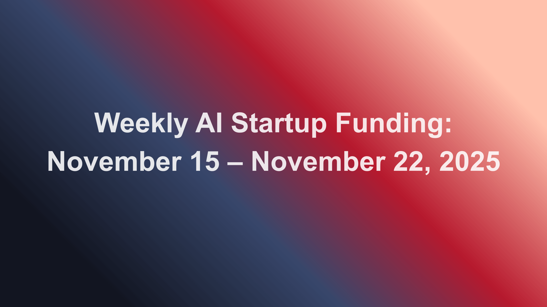 Weekly AI Startup Funding: November 15 – November 22, 2025