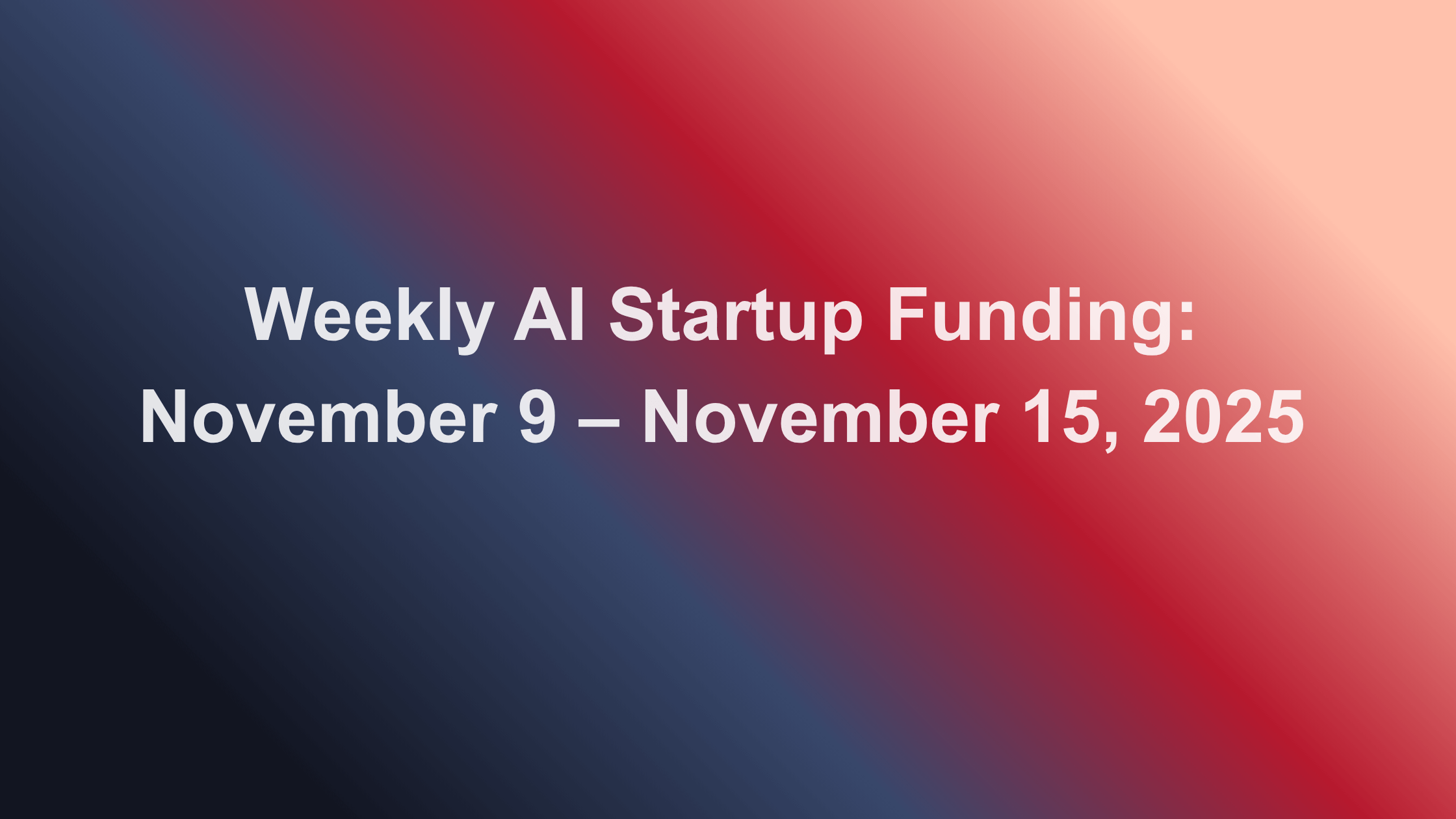 Weekly AI Startup Funding: November 9 – November 15, 2025